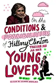 On the Conditions and Possibilities of Hillary Clinton Taking Me as Her Young Lover (2016) On the Conditions and Possibilities of Hillary Clinton Taking Me as Her Young Lover (2016)